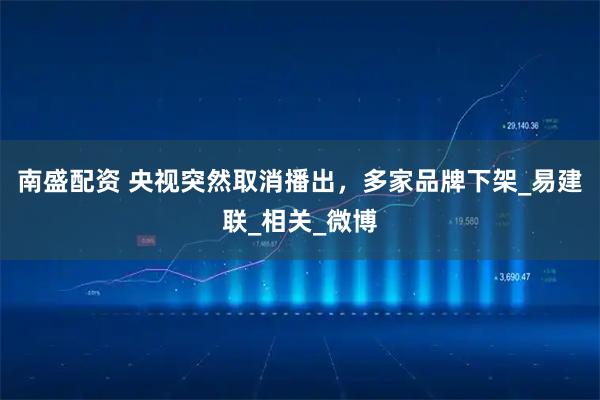 南盛配资 央视突然取消播出,多家品牌下架_易建联_相关_微博