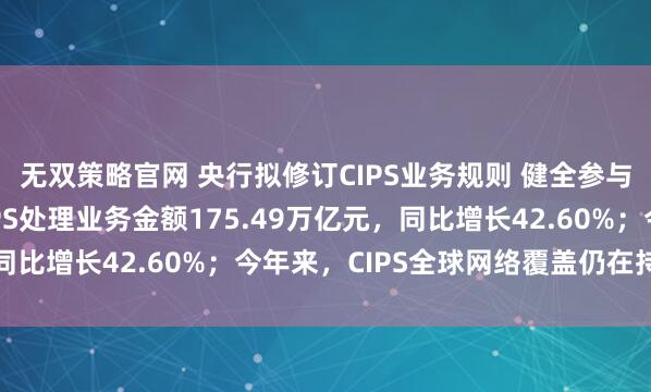 无双策略官网 央行拟修订CIPS业务规则 健全参与者管理机制 去年CIPS处理业务金额175.49万亿元，同比增长42.60%；今年来，CIPS全球网络覆盖仍在持续扩大