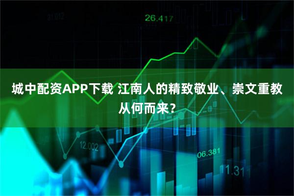 城中配资APP下载 江南人的精致敬业、崇文重教从何而来?
