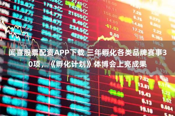 闻喜股票配资APP下载 三年孵化各类品牌赛事30项,《孵化计划》体博会上亮成果