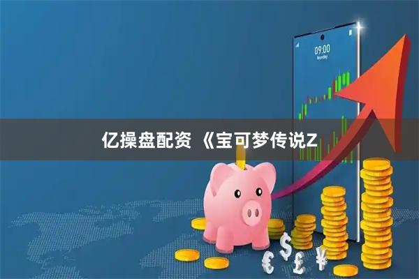 亿操盘配资 《宝可梦传说Z