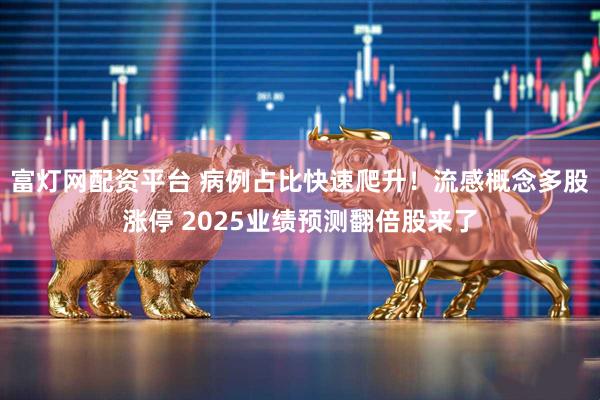 富灯网配资平台 病例占比快速爬升！流感概念多股涨停 2025业绩预测翻倍股来了