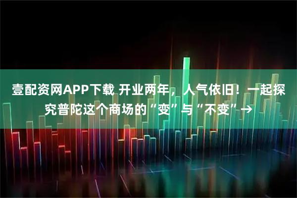 壹配资网APP下载 开业两年，人气依旧！一起探究普陀这个商场的“变”与“不变”→