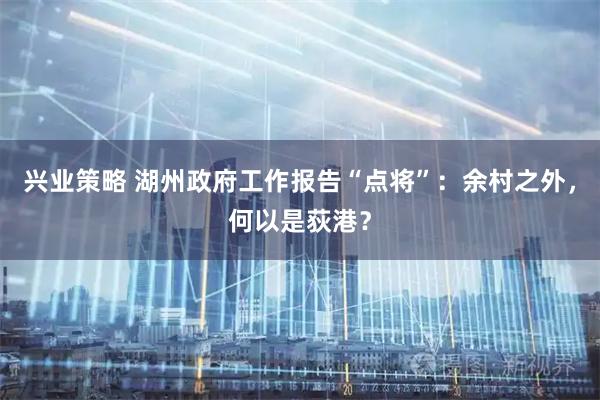 兴业策略 湖州政府工作报告“点将”:余村之外,何以是荻港?