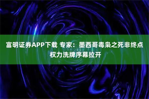 富明证券APP下载 专家：墨西哥毒枭之死非终点 权力洗牌序幕拉开