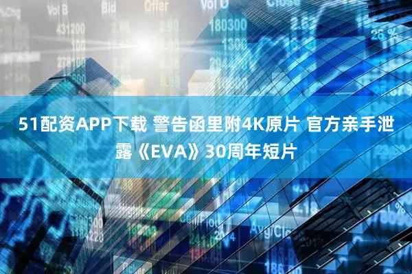 51配资APP下载 警告函里附4K原片 官方亲手泄露《EVA》30周年短片