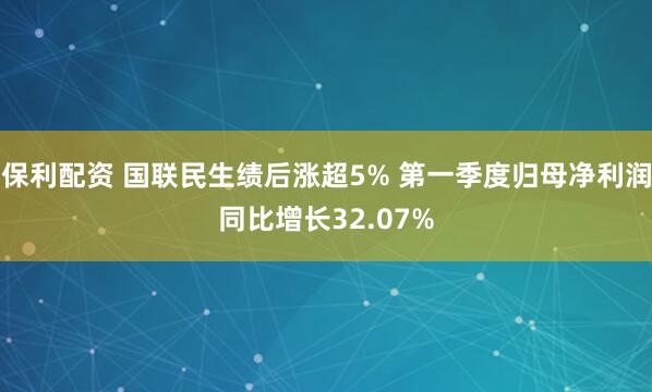 保利配资 国联民生绩后涨超5% 第一季度归母净利润同比增长32.07%