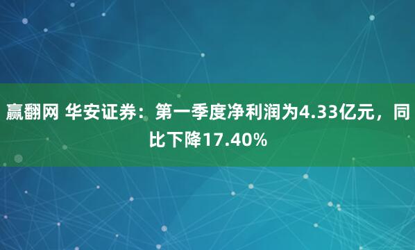 赢翻网 华安证券：第一季度净利润为4.33亿元，同比下降17.40%